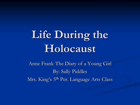 Life During the Holocaust Anne Frank The Diary of a Young Girl By: Sally Piddles Mrs. King’s 5 th Per. Language Arts Class.
