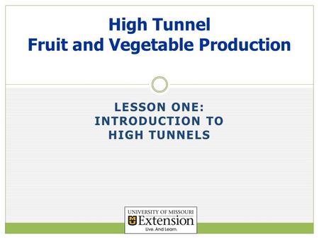 LESSON ONE: INTRODUCTION TO HIGH TUNNELS High Tunnel Fruit and Vegetable Production.