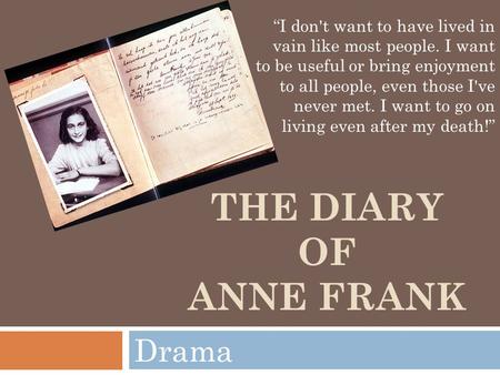 THE DIARY OF ANNE FRANK Drama “I don't want to have lived in vain like most people. I want to be useful or bring enjoyment to all people, even those I've.