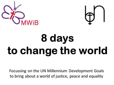 8 days to change the world Focussing on the UN Millennium Development Goals to bring about a world of justice, peace and equality.