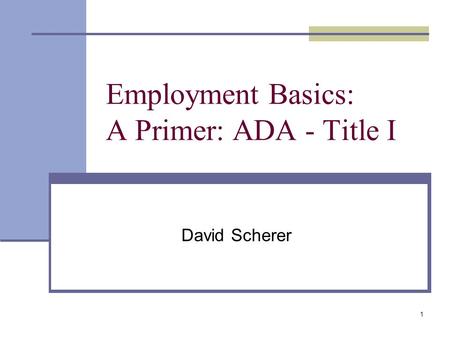 1 Employment Basics: A Primer: ADA - Title I David Scherer.