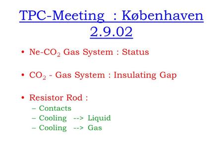 TPC-Meeting : Københaven 2.9.02 Ne-CO 2 Gas System : Status CO 2 - Gas System : Insulating Gap Resistor Rod : –Contacts –Cooling --> Liquid –Cooling -->