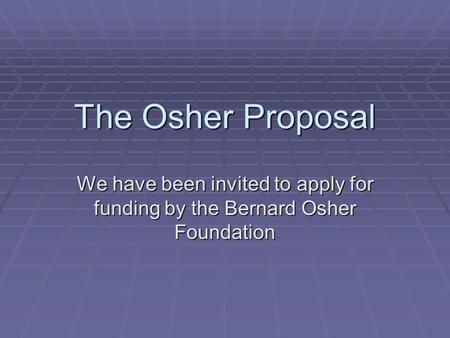 The Osher Proposal We have been invited to apply for funding by the Bernard Osher Foundation.