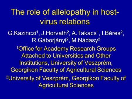 The role of allelopathy in host- virus relations G.Kazinczi 1, J.Horvath 2, A.Takacs 1, I.Béres 2, R.Gáborjányi 2, M.Nádasy 2 1 Office for Academy Research.