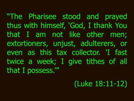 “The Pharisee stood and prayed thus with himself, ‘God, I thank You that I am not like other men; extortioners, unjust, adulterers, or even as this tax.