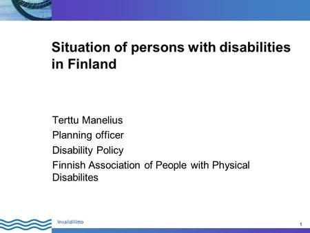 1 Invalidiliitto 1 Situation of persons with disabilities in Finland Terttu Manelius Planning officer Disability Policy Finnish Association of People with.