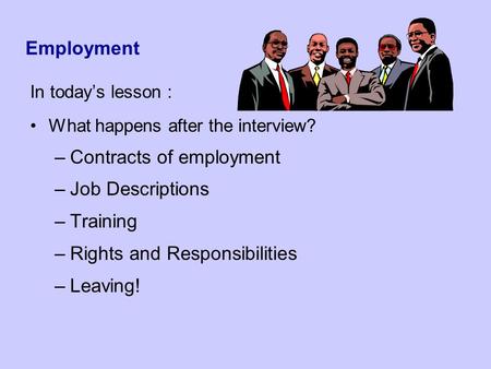 Employment In today’s lesson : What happens after the interview? –Contracts of employment –Job Descriptions –Training –Rights and Responsibilities –Leaving!