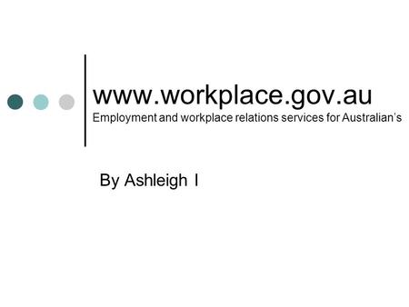 Www.workplace.gov.au Employment and workplace relations services for Australian’s By Ashleigh I.