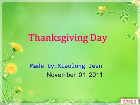 Thanksgiving Day Made by:Xiaolong Jean November 01 2011.