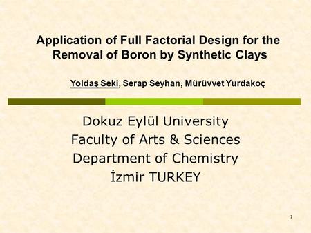 1 Application of Full Factorial Design for the Removal of Boron by Synthetic Clays Yoldaş Seki, Serap Seyhan, Mürüvvet Yurdakoç Dokuz Eylül University.