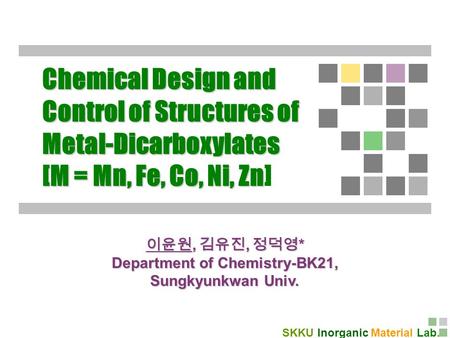 SKKU Inorganic Material Lab. Chemical Design and Control of Structures of Metal-Dicarboxylates [M = Mn, Fe, Co, Ni, Zn [M = Mn, Fe, Co, Ni, Zn] 이윤원, 김유진,