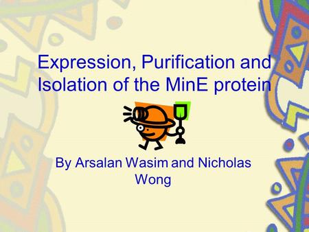 Expression, Purification and Isolation of the MinE protein By Arsalan Wasim and Nicholas Wong.