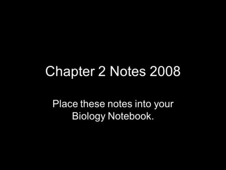 Chapter 2 Notes 2008 Place these notes into your Biology Notebook.