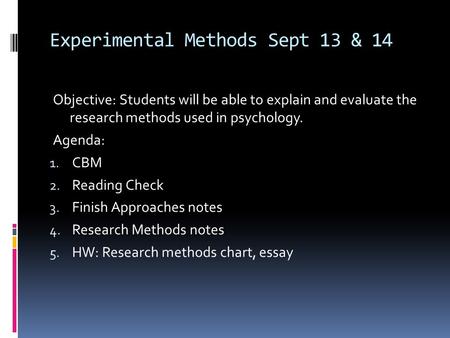 Experimental Methods Sept 13 & 14 Objective: Students will be able to explain and evaluate the research methods used in psychology. Agenda: 1. CBM 2. Reading.