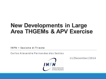 New Developments in Large Area THGEMs & APV Exercise INFN – Sezione di Trieste Carlos Alexandre Fernandes dos Santos 11/December/2014.