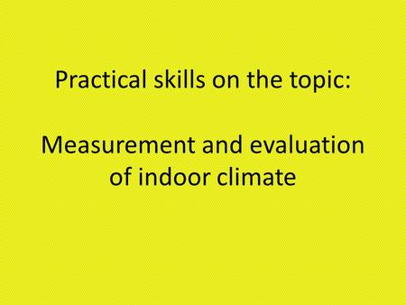 Practical skills on the topic: Measurement and evaluation of indoor climate.