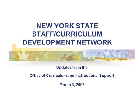 NEW YORK STATE STAFF/CURRICULUM DEVELOPMENT NETWORK Updates from the Office of Curriculum and Instructional Support March 3, 2006.