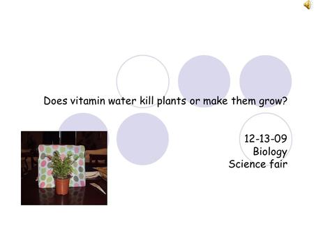 Does vitamin water kill plants or make them grow? 12-13-09 Biology Science fair.