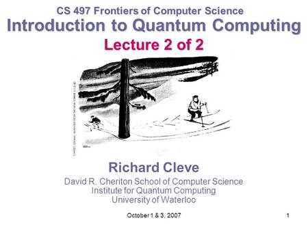 October 1 & 3, 20071 Introduction to Quantum Computing Lecture 2 of 2 Richard Cleve David R. Cheriton School of Computer Science Institute for Quantum.
