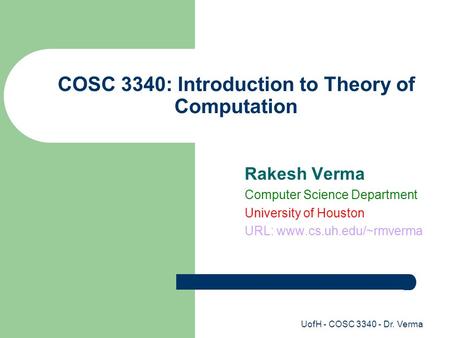 UofH - COSC 3340 - Dr. Verma COSC 3340: Introduction to Theory of Computation Rakesh Verma Computer Science Department University of Houston URL: www.cs.uh.edu/~rmverma.