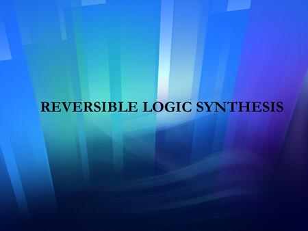 REVERSIBLE LOGIC SYNTHESIS. Overview of the Presentation 1. Introduction 2. Design of a Reversible Full-adder Circuit.