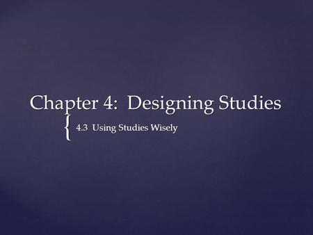 { Chapter 4: Designing Studies 4.3 Using Studies Wisely.