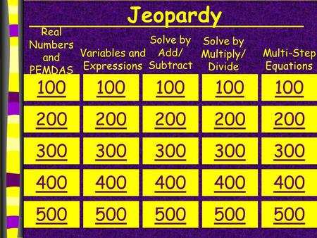 Jeopardy Real Numbers and PEMDAS Variables and Expressions Solve by Add/ Subtract Solve by Multiply/ Divide Multi-Step Equations 100 200 300 400 500 100.