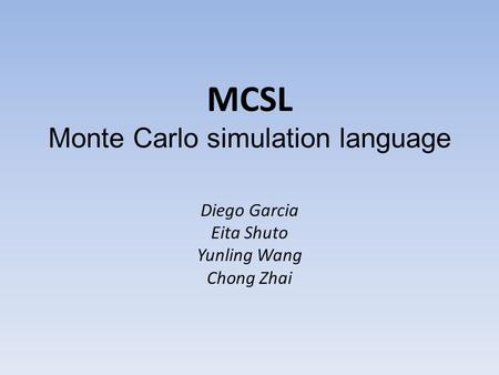 MCSL Monte Carlo simulation language Diego Garcia Eita Shuto Yunling Wang Chong Zhai.