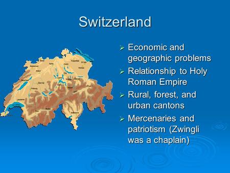 Switzerland  Economic and geographic problems  Relationship to Holy Roman Empire  Rural, forest, and urban cantons  Mercenaries and patriotism (Zwingli.