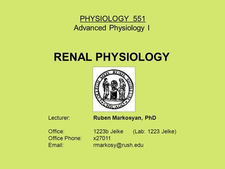 PHYSIOLOGY 551 Advanced Physiology I RENAL PHYSIOLOGY Lecturer: Ruben Markosyan, PhD Office: 1223b Jelke (Lab: 1223 Jelke) Office Phone: x27011 Email:
