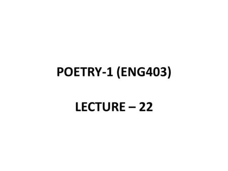 POETRY-1 (ENG403) LECTURE – 22.