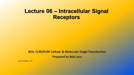 Lecture 06 – Intracellular Signal Receptors Lecture 06 – Intracellular Signal Receptors BIOL 5190/6190 Cellular & Molecular Singal Transduction Prepared.