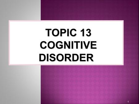 1 TOPIC 13 COGNITIVE DISORDER.  Dissociative disorder involve changes or disturbances in identity, memory or consciousness that affect the ability to.