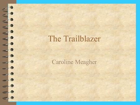 The Trailblazer Caroline Meagher. Amelia Earhart 4 1897-1937 (disappeared) 4 Airwoman 4 Social worker 4 Nurse’s Aid 4 Writer.