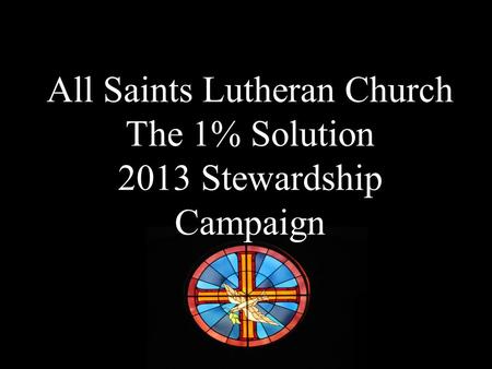 All Saints Lutheran Church The 1% Solution 2013 Stewardship Campaign.