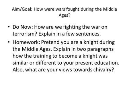 Aim/Goal: How were wars fought during the Middle Ages? Do Now: How are we fighting the war on terrorism? Explain in a few sentences. Homework: Pretend.