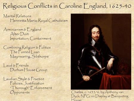 Religious Conflicts in Caroline England, 1625-40 Marital Relations Henrietta Maria; Royal Catholicism Arminianism & England After Dort Importation; Containment.