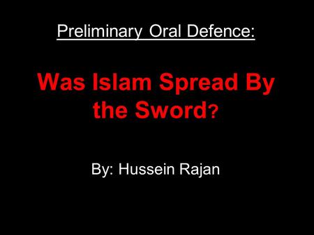 Was Islam Spread By the Sword ? By: Hussein Rajan Preliminary Oral Defence: