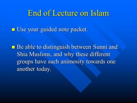 End of Lecture on Islam Use your guided note packet. Use your guided note packet. Be able to distinguish between Sunni and Shia Muslims, and why these.