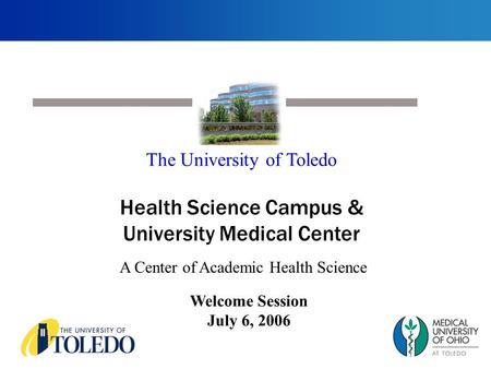Welcome Session July 6, 2006 The University of Toledo Health Science Campus & University Medical Center A Center of Academic Health Science.