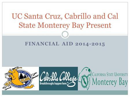 FINANCIAL AID 2014-2015 UC Santa Cruz, Cabrillo and Cal State Monterey Bay Present.