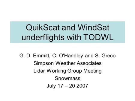 QuikScat and WindSat underflights with TODWL G. D. Emmitt, C. O'Handley and S. Greco Simpson Weather Associates Lidar Working Group Meeting Snowmass July.