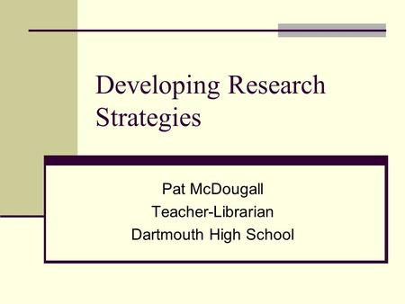 Developing Research Strategies Pat McDougall Teacher-Librarian Dartmouth High School.