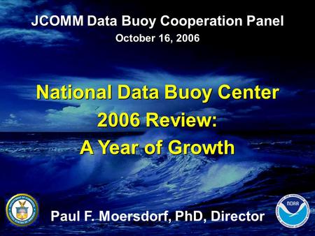 JCOMM Data Buoy Cooperation Panel October 16, 2006 National Data Buoy Center 2006 Review: A Year of Growth Paul F. Moersdorf, PhD, Director.