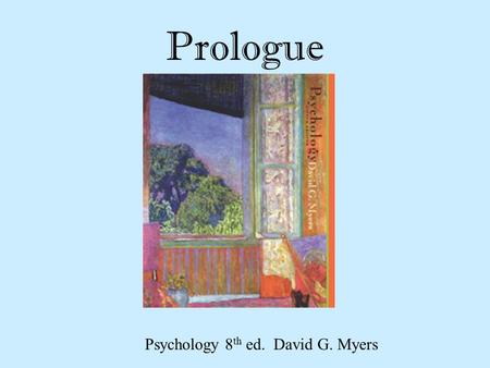 Prologue Psychology 8 th ed. David G. Myers. Meaning of Psychology Psyche Greek origins Meaning “breath of life” Translated as “Mind” Logos Meaning “knowledge”