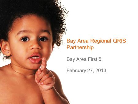 Bay Area Regional QRIS Partnership Bay Area First 5 February 27, 2013.