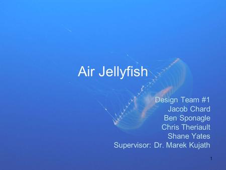 1 Air Jellyfish Design Team #1 Jacob Chard Ben Sponagle Chris Theriault Shane Yates Supervisor: Dr. Marek Kujath.