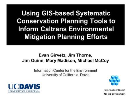 Using GIS-based Systematic Conservation Planning Tools to Inform Caltrans Environmental Mitigation Planning Efforts Evan Girvetz, Jim Thorne, Jim Quinn,