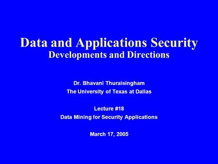 Data and Applications Security Developments and Directions Dr. Bhavani Thuraisingham The University of Texas at Dallas Lecture #18 Data Mining for Security.