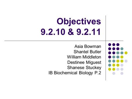 Objectives 9.2.10 & 9.2.11 Asia Bowman Shantel Butler William Middleton Destinee Miguest Shanese Stuckey IB Biochemical Biology P.2.